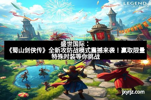 盛世国际：《蜀山剑侠传》全新攻防战模式震撼来袭！赢取限量特殊时装等你挑战